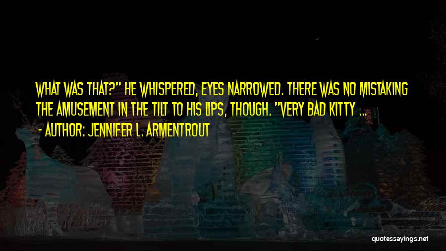 Jennifer L. Armentrout Quotes: What Was That? He Whispered, Eyes Narrowed. There Was No Mistaking The Amusement In The Tilt To His Lips, Though.