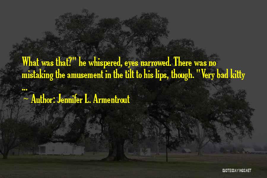 Jennifer L. Armentrout Quotes: What Was That? He Whispered, Eyes Narrowed. There Was No Mistaking The Amusement In The Tilt To His Lips, Though.