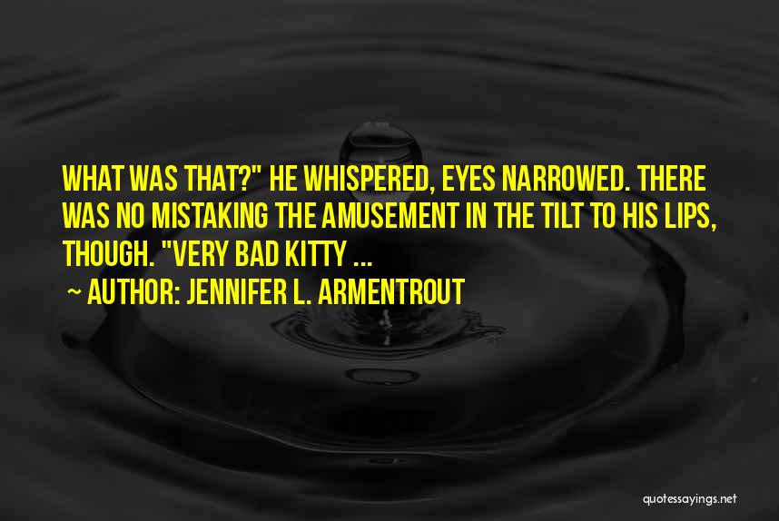 Jennifer L. Armentrout Quotes: What Was That? He Whispered, Eyes Narrowed. There Was No Mistaking The Amusement In The Tilt To His Lips, Though.