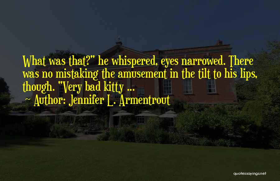 Jennifer L. Armentrout Quotes: What Was That? He Whispered, Eyes Narrowed. There Was No Mistaking The Amusement In The Tilt To His Lips, Though.