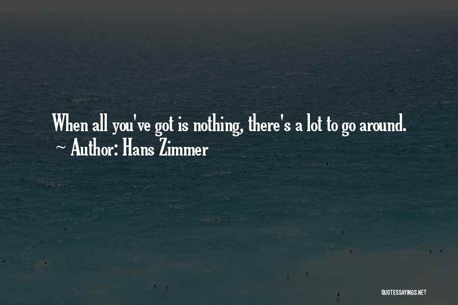 Hans Zimmer Quotes: When All You've Got Is Nothing, There's A Lot To Go Around.