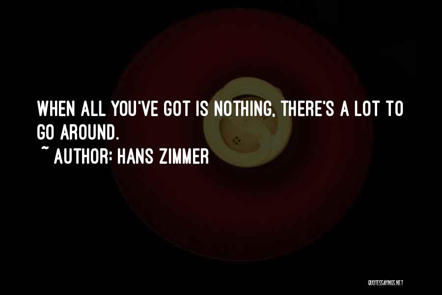 Hans Zimmer Quotes: When All You've Got Is Nothing, There's A Lot To Go Around.