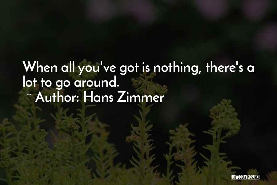 Hans Zimmer Quotes: When All You've Got Is Nothing, There's A Lot To Go Around.
