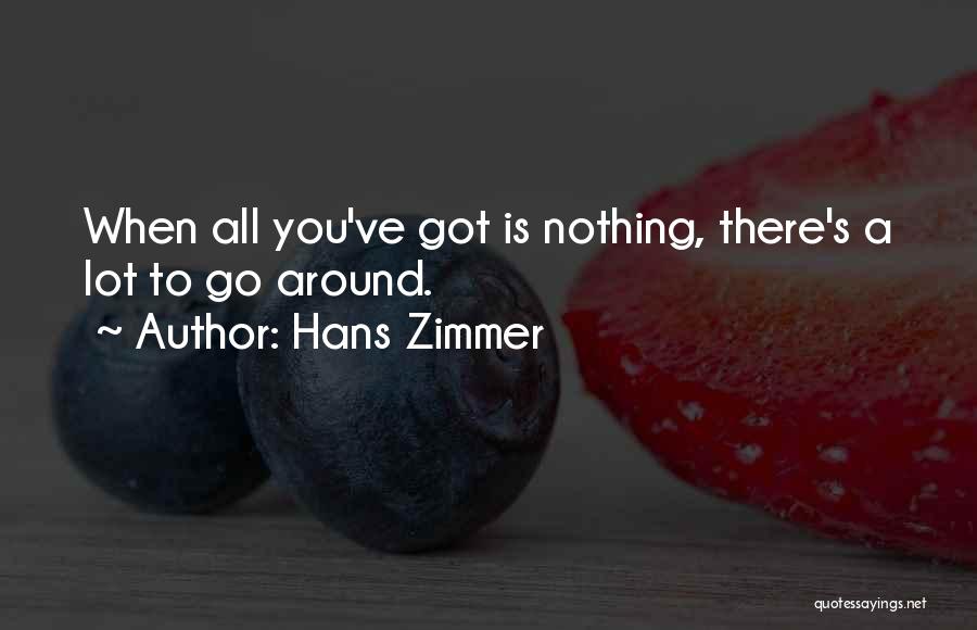 Hans Zimmer Quotes: When All You've Got Is Nothing, There's A Lot To Go Around.