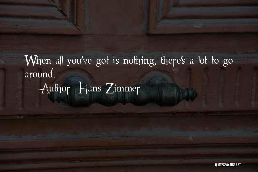 Hans Zimmer Quotes: When All You've Got Is Nothing, There's A Lot To Go Around.