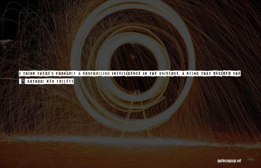 Ken Follett Quotes: I Think There's Probably A Controlling Intelligence In The Universe, A Being That Decided The Rules, Such As E =