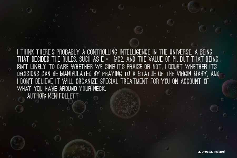Ken Follett Quotes: I Think There's Probably A Controlling Intelligence In The Universe, A Being That Decided The Rules, Such As E =