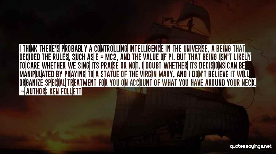 Ken Follett Quotes: I Think There's Probably A Controlling Intelligence In The Universe, A Being That Decided The Rules, Such As E =