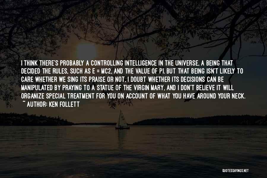 Ken Follett Quotes: I Think There's Probably A Controlling Intelligence In The Universe, A Being That Decided The Rules, Such As E =