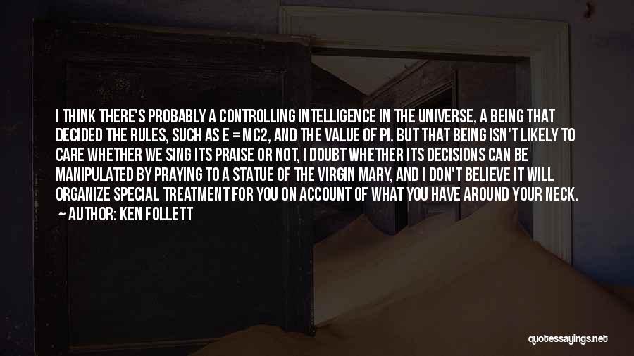 Ken Follett Quotes: I Think There's Probably A Controlling Intelligence In The Universe, A Being That Decided The Rules, Such As E =