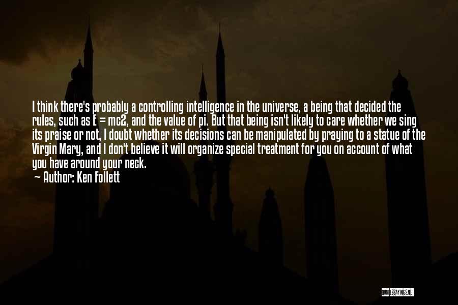 Ken Follett Quotes: I Think There's Probably A Controlling Intelligence In The Universe, A Being That Decided The Rules, Such As E =