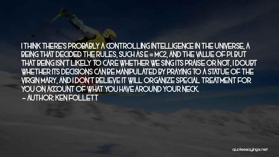 Ken Follett Quotes: I Think There's Probably A Controlling Intelligence In The Universe, A Being That Decided The Rules, Such As E =