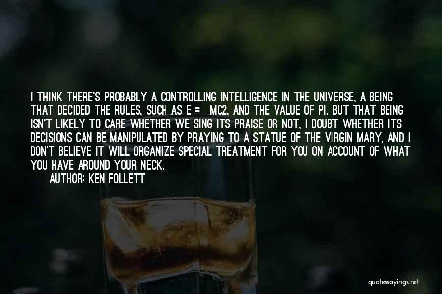 Ken Follett Quotes: I Think There's Probably A Controlling Intelligence In The Universe, A Being That Decided The Rules, Such As E =