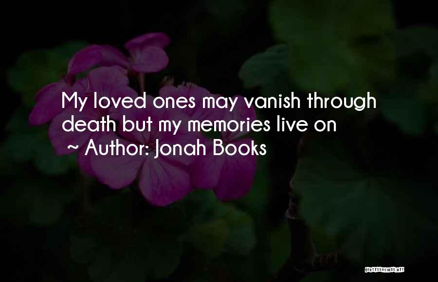 Jonah Books Quotes: My Loved Ones May Vanish Through Death But My Memories Live On