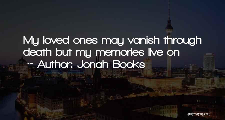 Jonah Books Quotes: My Loved Ones May Vanish Through Death But My Memories Live On