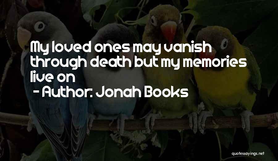 Jonah Books Quotes: My Loved Ones May Vanish Through Death But My Memories Live On