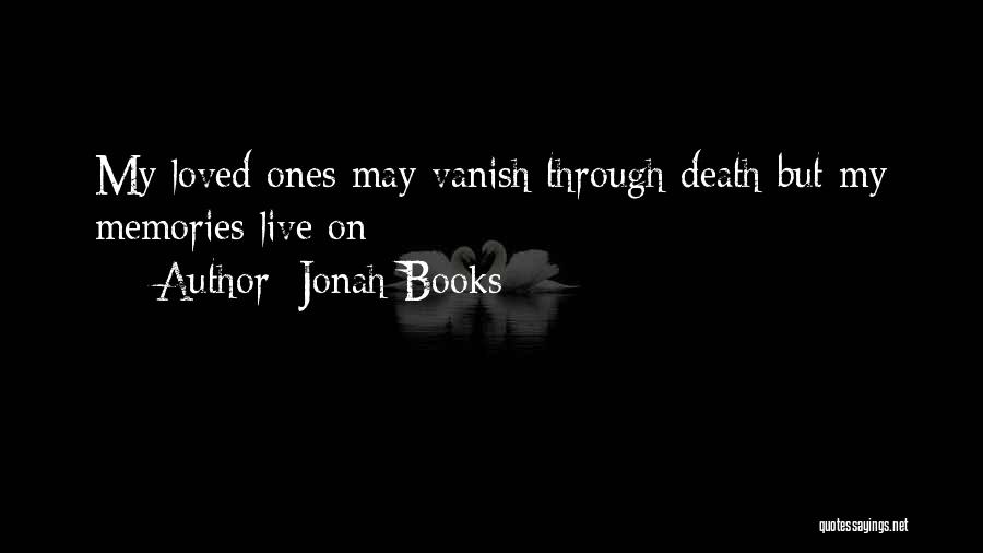 Jonah Books Quotes: My Loved Ones May Vanish Through Death But My Memories Live On