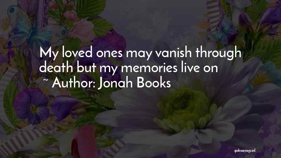 Jonah Books Quotes: My Loved Ones May Vanish Through Death But My Memories Live On