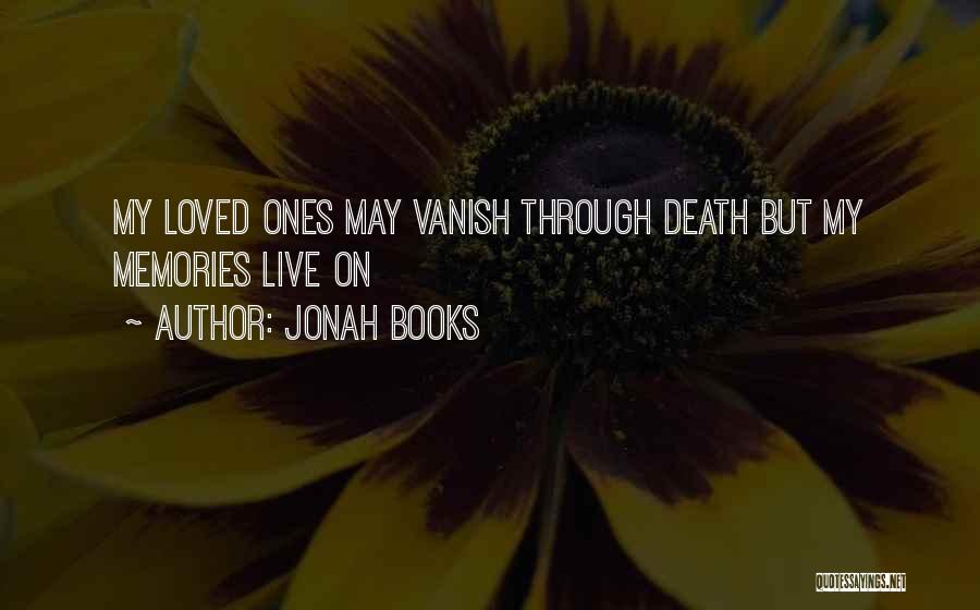 Jonah Books Quotes: My Loved Ones May Vanish Through Death But My Memories Live On