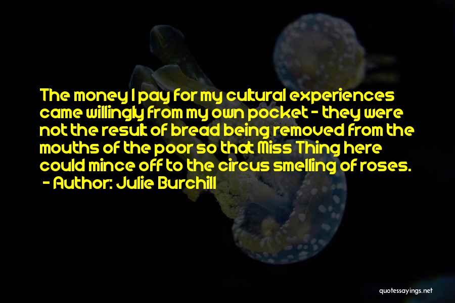 Julie Burchill Quotes: The Money I Pay For My Cultural Experiences Came Willingly From My Own Pocket - They Were Not The Result