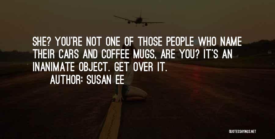 Susan Ee Quotes: She? You're Not One Of Those People Who Name Their Cars And Coffee Mugs, Are You? It's An Inanimate Object.