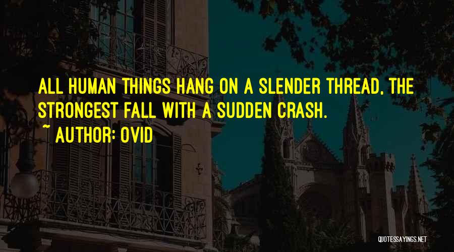 Ovid Quotes: All Human Things Hang On A Slender Thread, The Strongest Fall With A Sudden Crash.