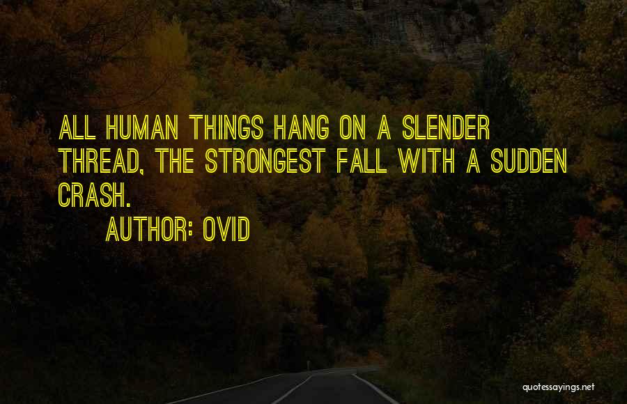 Ovid Quotes: All Human Things Hang On A Slender Thread, The Strongest Fall With A Sudden Crash.