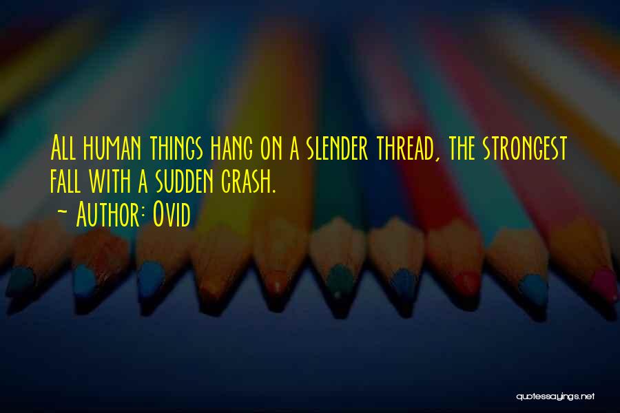 Ovid Quotes: All Human Things Hang On A Slender Thread, The Strongest Fall With A Sudden Crash.