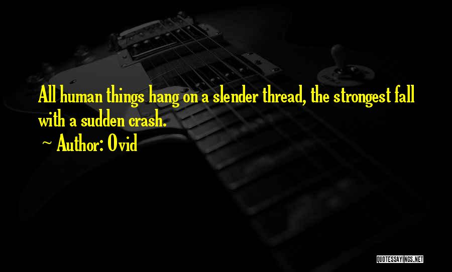 Ovid Quotes: All Human Things Hang On A Slender Thread, The Strongest Fall With A Sudden Crash.