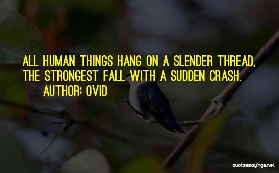 Ovid Quotes: All Human Things Hang On A Slender Thread, The Strongest Fall With A Sudden Crash.