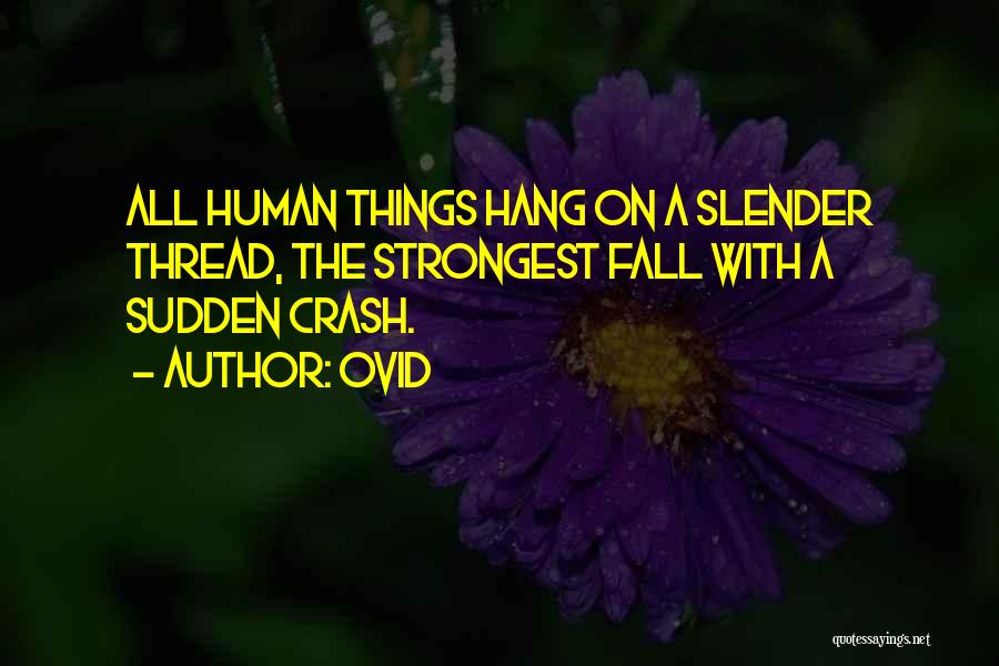 Ovid Quotes: All Human Things Hang On A Slender Thread, The Strongest Fall With A Sudden Crash.