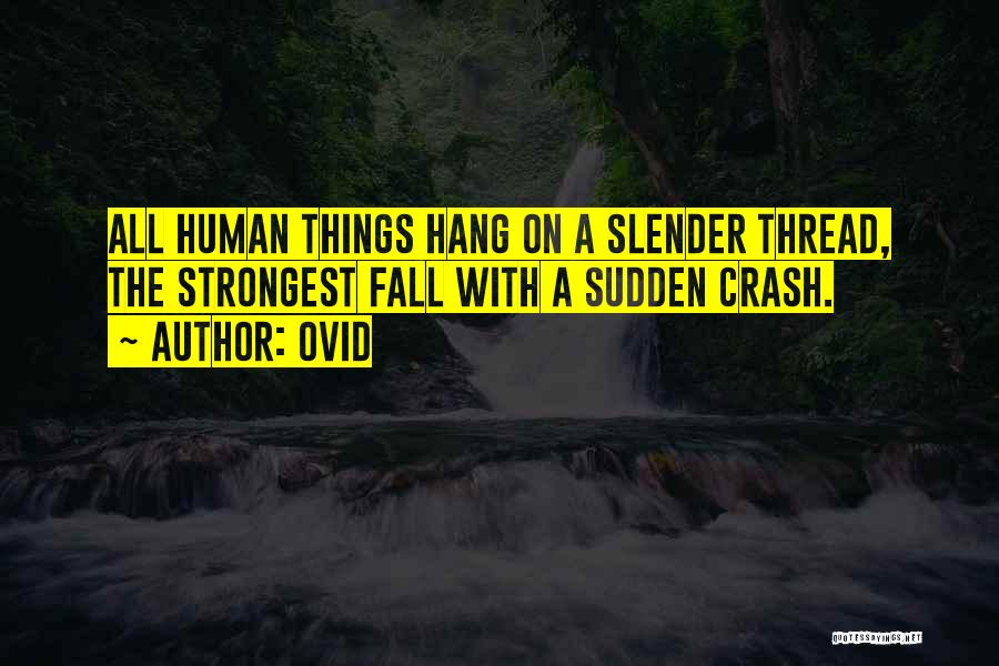 Ovid Quotes: All Human Things Hang On A Slender Thread, The Strongest Fall With A Sudden Crash.