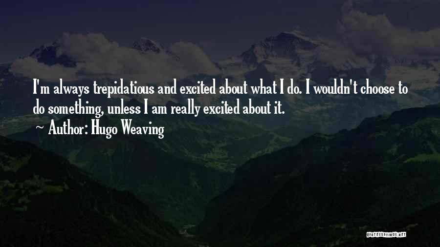 Hugo Weaving Quotes: I'm Always Trepidatious And Excited About What I Do. I Wouldn't Choose To Do Something, Unless I Am Really Excited