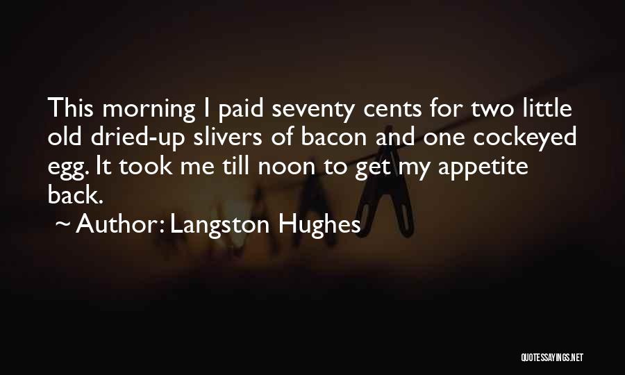 Langston Hughes Quotes: This Morning I Paid Seventy Cents For Two Little Old Dried-up Slivers Of Bacon And One Cockeyed Egg. It Took
