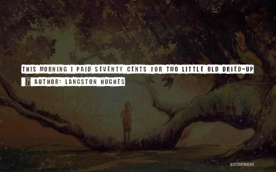 Langston Hughes Quotes: This Morning I Paid Seventy Cents For Two Little Old Dried-up Slivers Of Bacon And One Cockeyed Egg. It Took