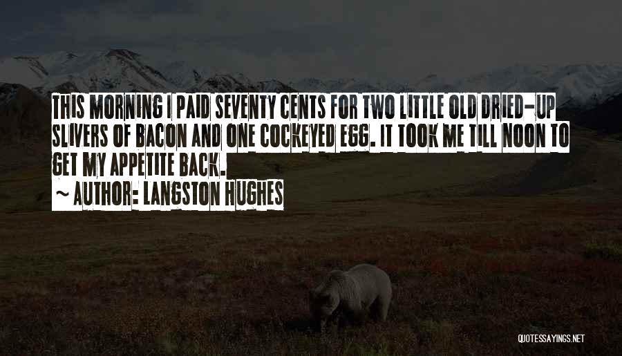 Langston Hughes Quotes: This Morning I Paid Seventy Cents For Two Little Old Dried-up Slivers Of Bacon And One Cockeyed Egg. It Took