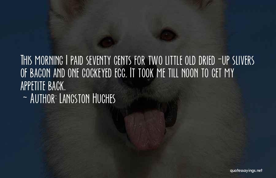Langston Hughes Quotes: This Morning I Paid Seventy Cents For Two Little Old Dried-up Slivers Of Bacon And One Cockeyed Egg. It Took