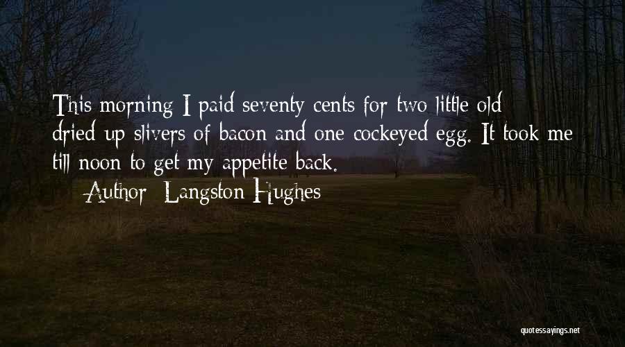 Langston Hughes Quotes: This Morning I Paid Seventy Cents For Two Little Old Dried-up Slivers Of Bacon And One Cockeyed Egg. It Took