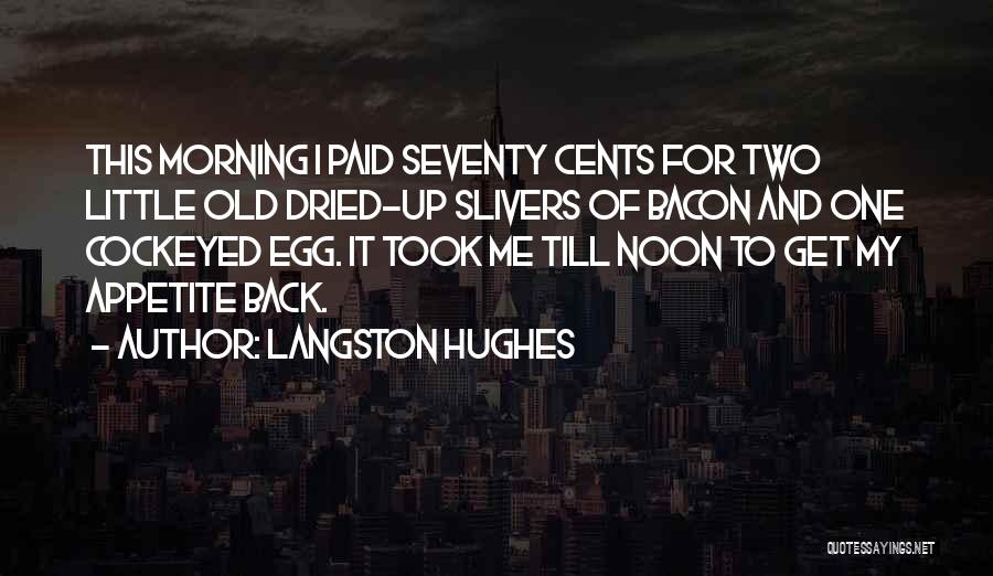 Langston Hughes Quotes: This Morning I Paid Seventy Cents For Two Little Old Dried-up Slivers Of Bacon And One Cockeyed Egg. It Took