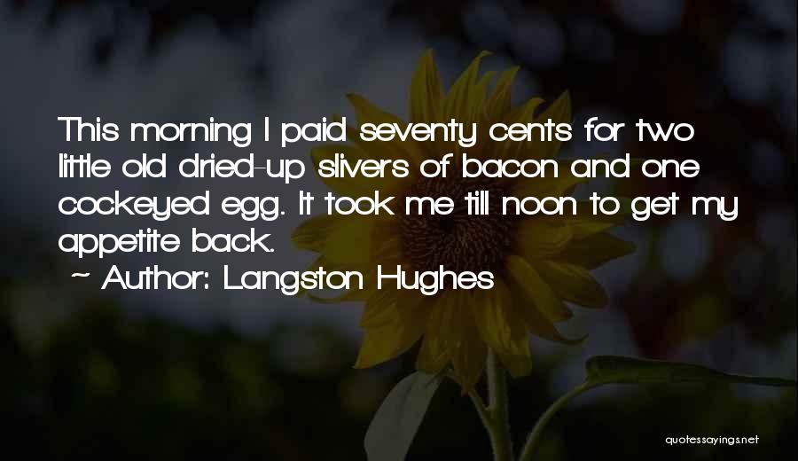 Langston Hughes Quotes: This Morning I Paid Seventy Cents For Two Little Old Dried-up Slivers Of Bacon And One Cockeyed Egg. It Took
