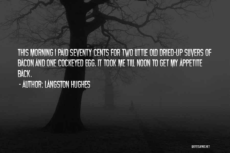 Langston Hughes Quotes: This Morning I Paid Seventy Cents For Two Little Old Dried-up Slivers Of Bacon And One Cockeyed Egg. It Took