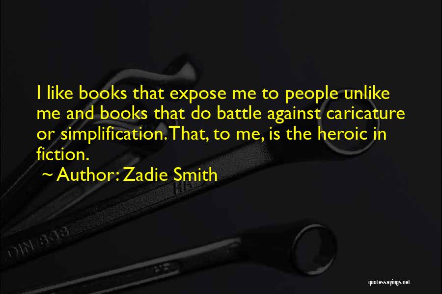 Zadie Smith Quotes: I Like Books That Expose Me To People Unlike Me And Books That Do Battle Against Caricature Or Simplification. That,