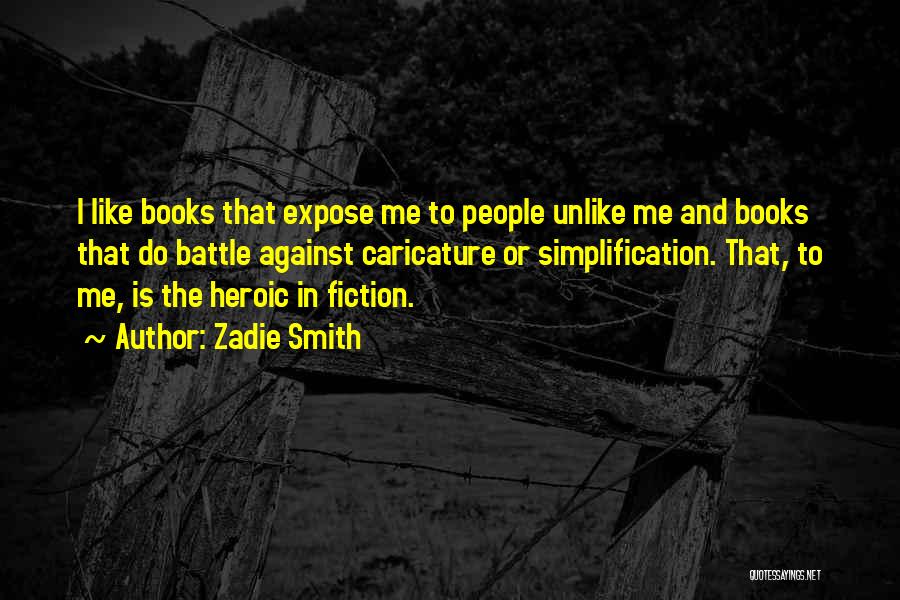 Zadie Smith Quotes: I Like Books That Expose Me To People Unlike Me And Books That Do Battle Against Caricature Or Simplification. That,
