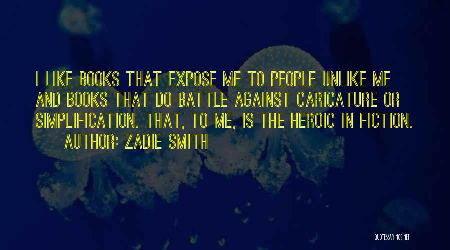 Zadie Smith Quotes: I Like Books That Expose Me To People Unlike Me And Books That Do Battle Against Caricature Or Simplification. That,