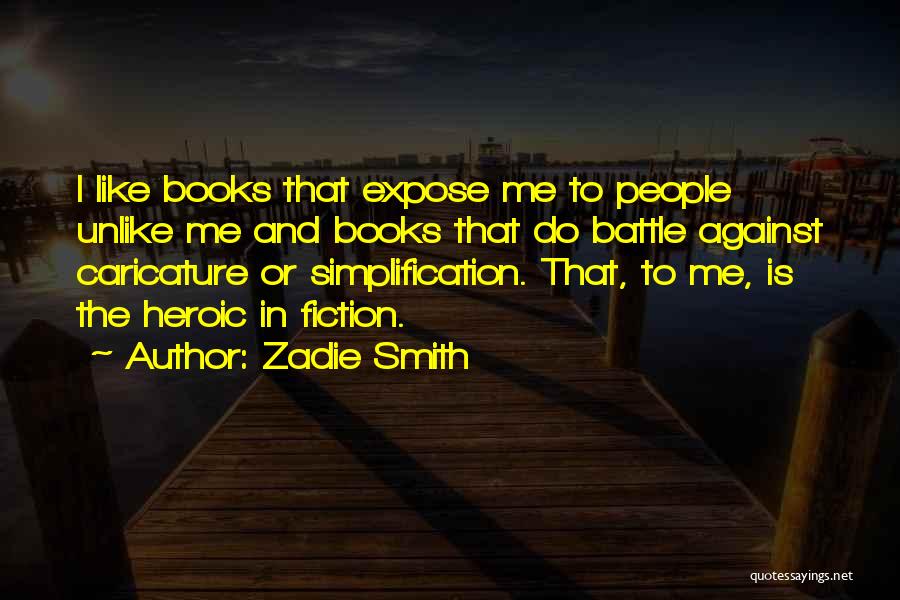 Zadie Smith Quotes: I Like Books That Expose Me To People Unlike Me And Books That Do Battle Against Caricature Or Simplification. That,