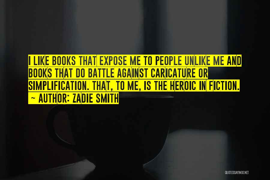 Zadie Smith Quotes: I Like Books That Expose Me To People Unlike Me And Books That Do Battle Against Caricature Or Simplification. That,