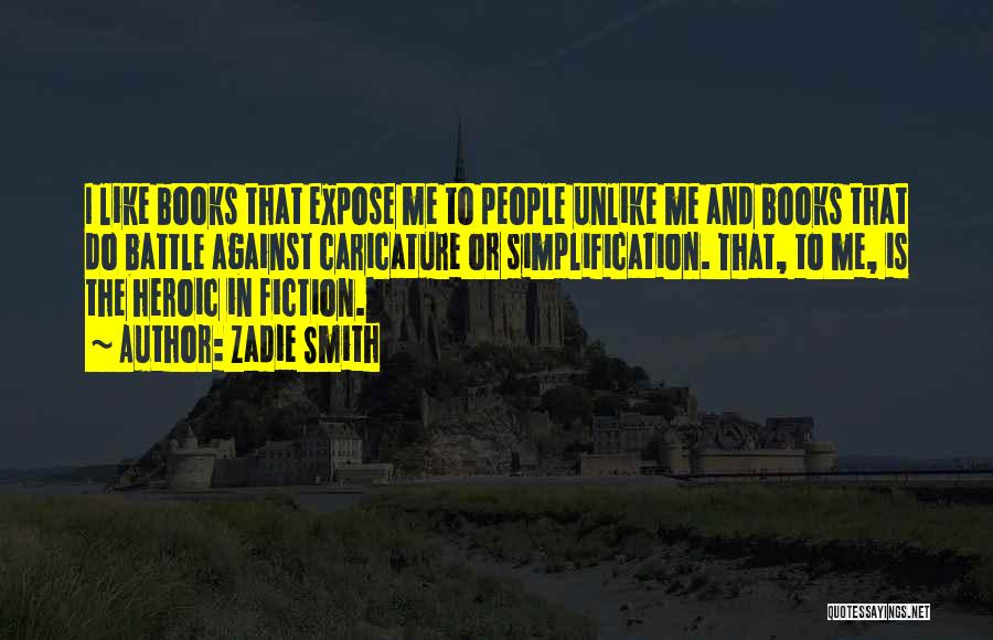 Zadie Smith Quotes: I Like Books That Expose Me To People Unlike Me And Books That Do Battle Against Caricature Or Simplification. That,