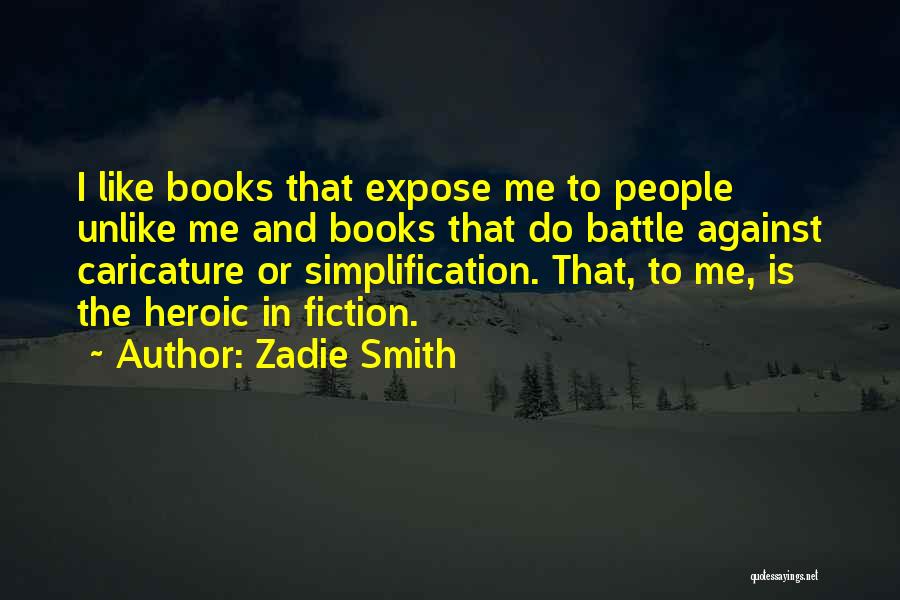 Zadie Smith Quotes: I Like Books That Expose Me To People Unlike Me And Books That Do Battle Against Caricature Or Simplification. That,
