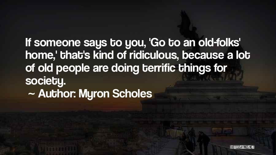 Myron Scholes Quotes: If Someone Says To You, 'go To An Old-folks' Home,' That's Kind Of Ridiculous, Because A Lot Of Old People