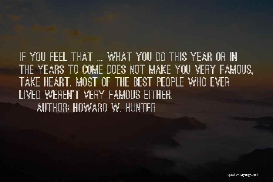 Howard W. Hunter Quotes: If You Feel That ... What You Do This Year Or In The Years To Come Does Not Make You